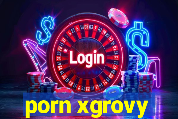 porn xgrovy